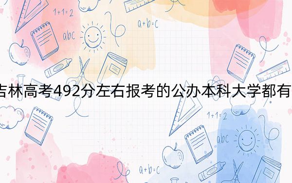 吉林高考492分左右报考的公办本科大学都有哪些？