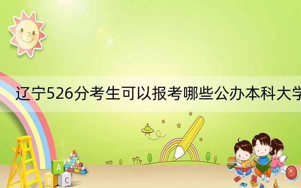 辽宁526分考生可以报考哪些公办本科大学？ 2024年一共20所大学录取