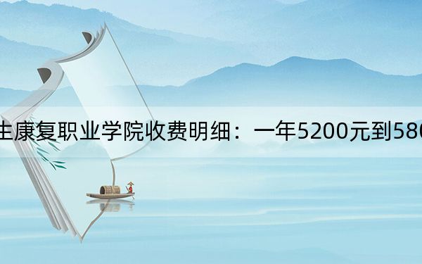 2024年四川卫生康复职业学院收费明细:一年5200元到5800元(供甘肃考生参考)