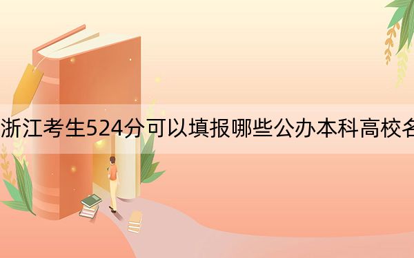 浙江考生524分可以填报哪些公办本科高校名单？（附带近三年524分大学录取名单）