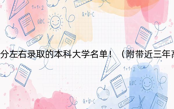 黑龙江高考557分左右录取的本科大学名单!(附带近三年高考大学录取名单)