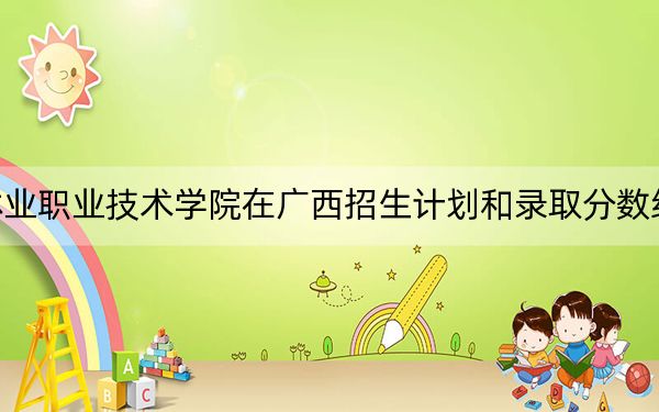 云南林业职业技术学院在广西招生计划和录取分数线是多少?2025广西考生参考