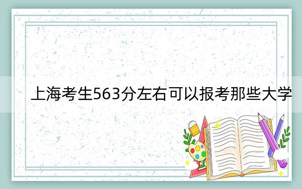 上海考生563分左右可以报考那些大学？ 2025年高考可以填报13所大学