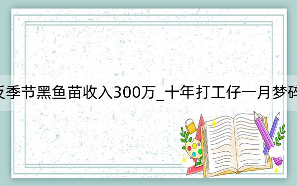 反季节黑鱼苗收入300万_十年打工仔一月梦碎之后