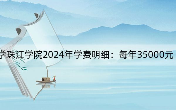 华南农业大学珠江学院2024年学费明细：每年35000元（供甘肃考生参考）