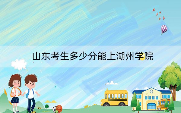 山东考生多少分能上湖州学院？附2022-2024年院校投档线