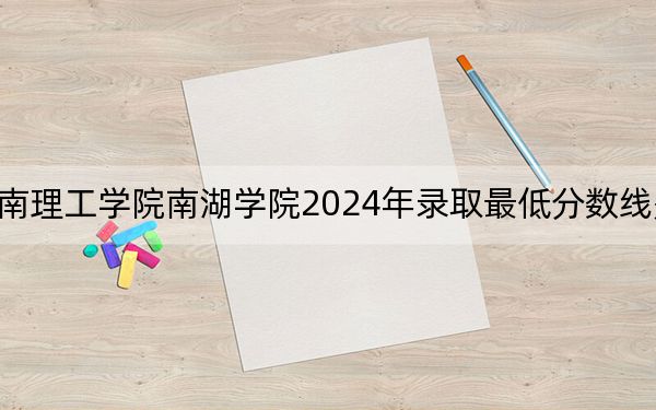 湖南理工学院南湖学院2024年录取最低分数线是多少?贵州考生2025年参考