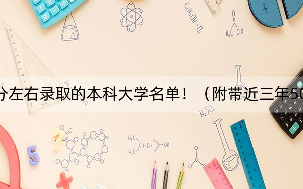 江苏高考504分左右录取的本科大学名单！（附带近三年504分大学录取名单）