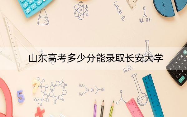 山东高考多少分能录取长安大学？附2022-2024年最低录取分数线