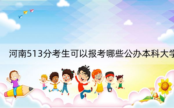 河南513分考生可以报考哪些公办本科大学？（附带近三年513分大学录取名单）