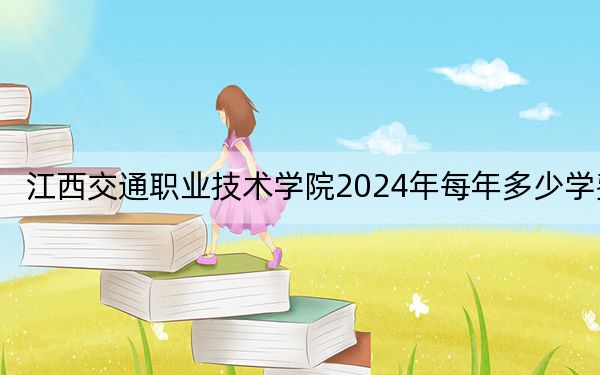 江西交通职业技术学院2024年每年多少学费？每年5000元（供辽宁考生参考）