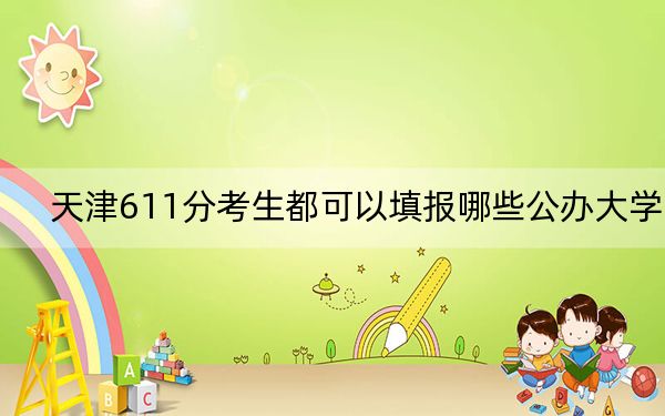 天津611分考生都可以填报哪些公办大学？（附带2022-2024年611左右高校名单）