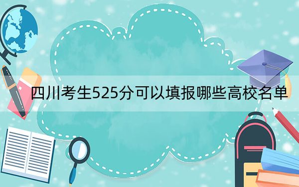 四川考生525分可以填报哪些高校名单？（供2025届高三考生参考）