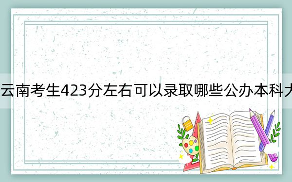 云南考生423分左右可以录取哪些公办本科大学?(附带近三年高考大学录取名单)