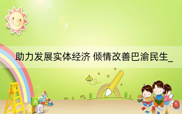 助力发展实体经济 倾情改善巴渝民生_