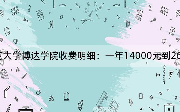 2024年吉林师范大学博达学院收费明细：一年14000元到26000元（供吉林考生参考）