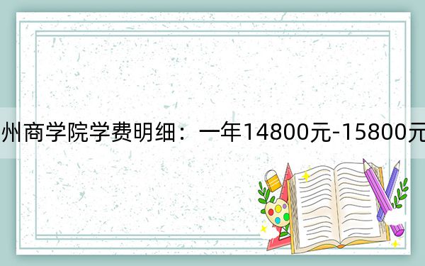 2024年郑州商学院学费明细:一年14800元-15800元(各专业收费标准)