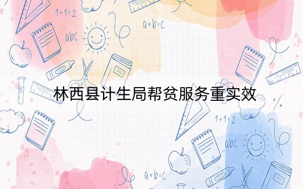 林西县计生局帮贫服务重实效