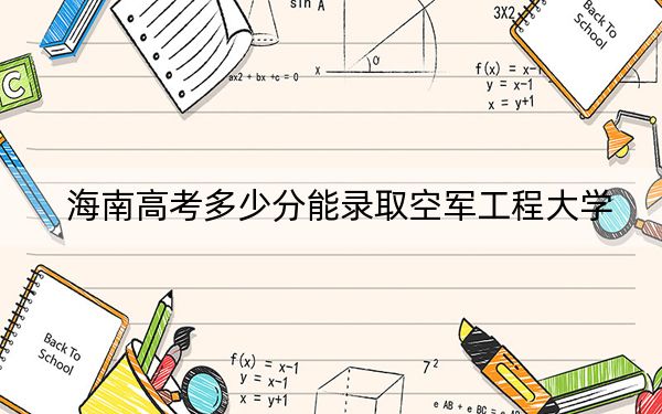 海南高考多少分能录取空军工程大学？附2022-2024年最低录取分数线