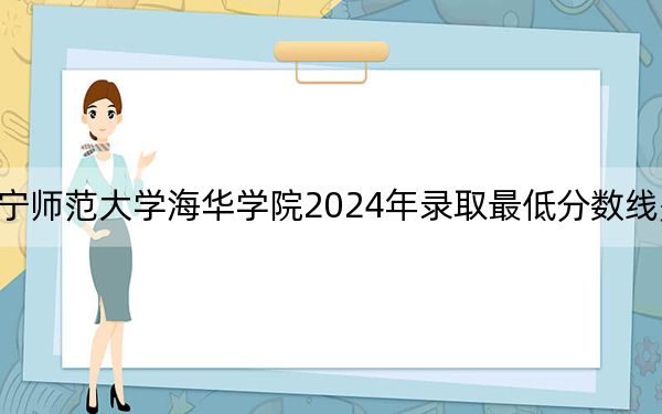 辽宁师范大学海华学院2024年录取最低分数线是多少？山西考生2025年参考