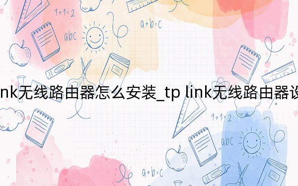 tp link无线路由器怎么安装_tp link无线路由器设置与安装