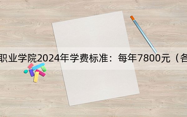 山东化工职业学院2024年学费标准：每年7800元（各专业收费标准）
