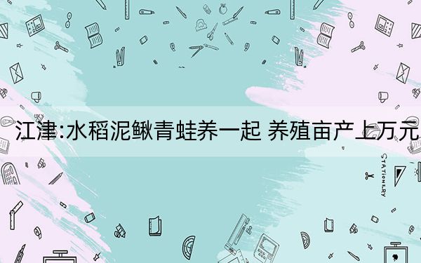 江津:水稻泥鳅青蛙养一起 养殖亩产上万元