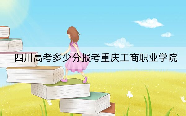 四川高考多少分报考重庆工商职业学院?2024年文科405分 理科投档线412分