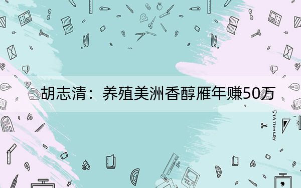 胡志清：养殖美洲香醇雁年赚50万