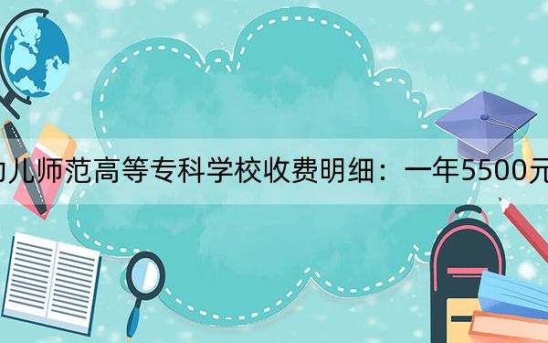 2024年济南幼儿师范高等专科学校收费明细:一年5500元(供云南考生参考)