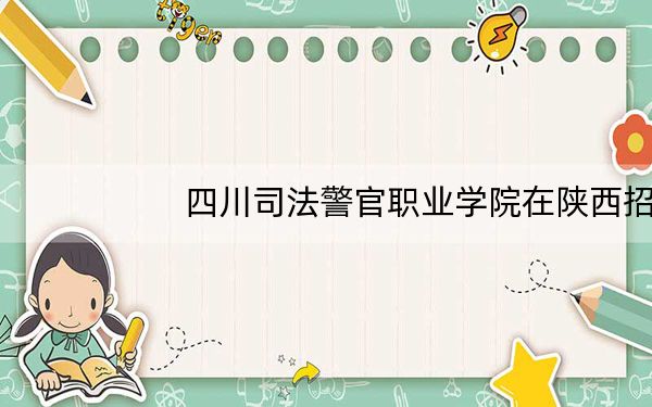 四川司法警官职业学院在陕西招生计划和录取分数线是多少？2025陕西考生参考