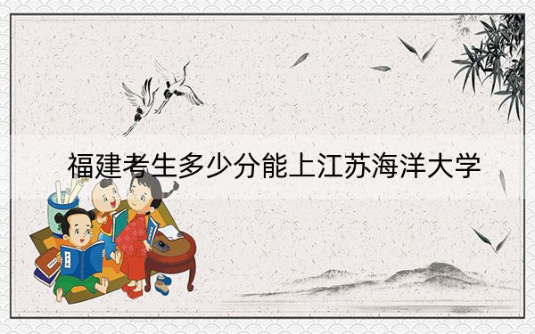 福建考生多少分能上江苏海洋大学？附2022-2024年院校投档线