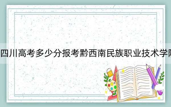 四川高考多少分报考黔西南民族职业技术学院？附2022-2024年最低录取分数线