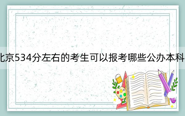 北京534分左右的考生可以报考哪些公办本科大学？ 2024年一共14所大学录取