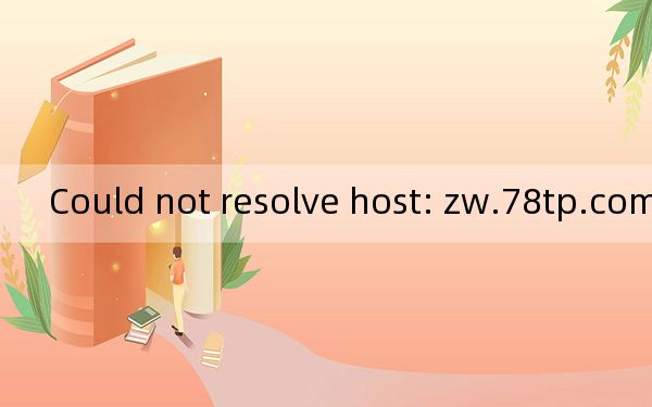 Could not resolve host: zw.78tp.com; Host not found