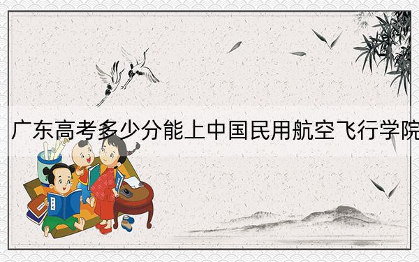 广东高考多少分能上中国民用航空飞行学院？2024年历史类最低509分 物理类最低519分