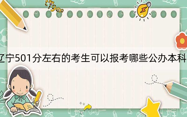 辽宁501分左右的考生可以报考哪些公办本科大学？（附带近三年501分大学录取名单）