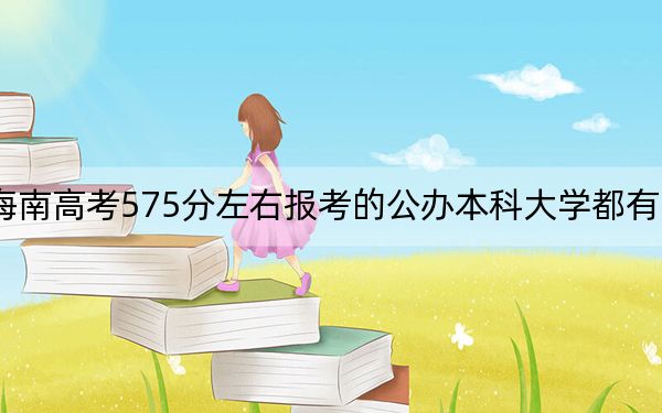 海南高考575分左右报考的公办本科大学都有哪些？ 2024年高考有48所最低分在575左右的大学(2)