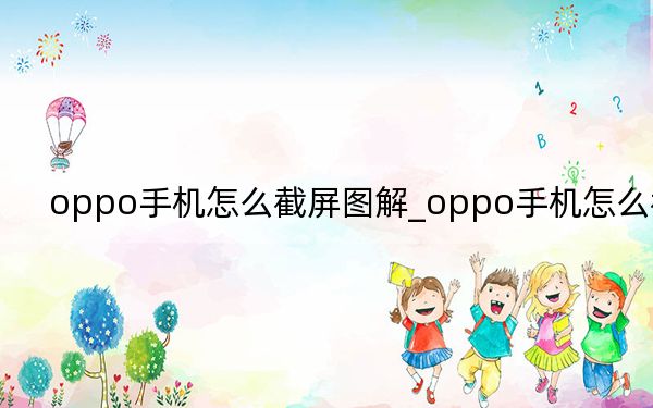 oppo手机怎么截屏图解_oppo手机怎么截屏