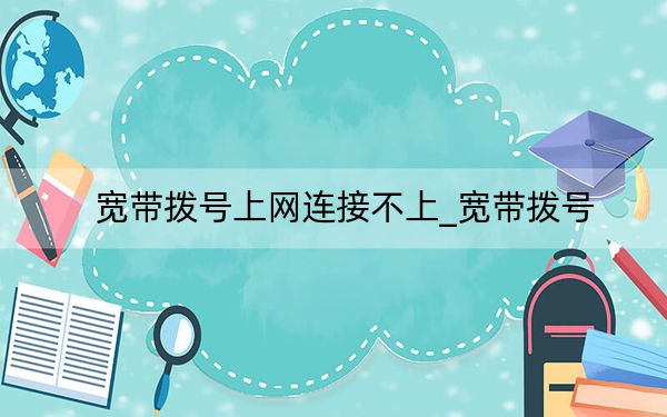 宽带拨号上网连接不上_宽带拨号
