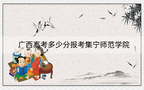 广西高考多少分报考集宁师范学院？2024年历史类411分 物理类最低419分