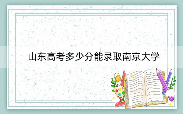 山东高考多少分能录取南京大学？2024年综合最低662分