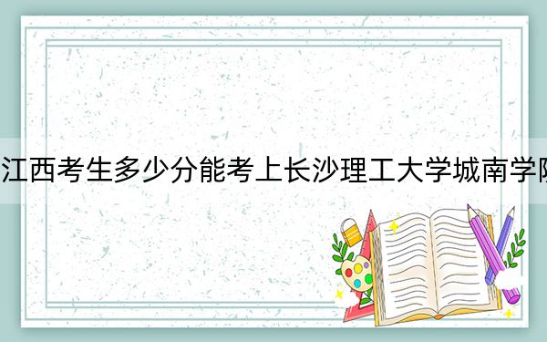 江西考生多少分能考上长沙理工大学城南学院？附2022-2024年最低录取分数线