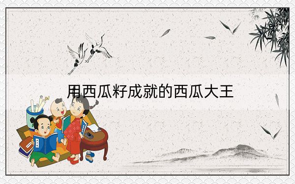 用西瓜籽成就的西瓜大王