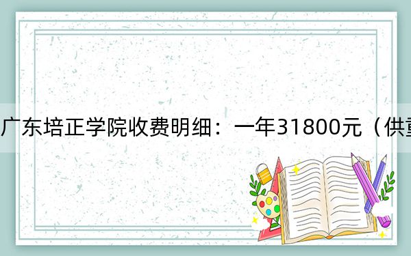 2024年广东培正学院收费明细：一年31800元（供重庆考生参考）
