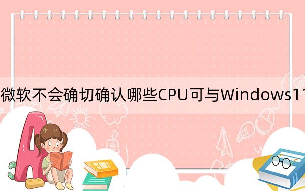 微软不会确切确认哪些CPU可与Windows11配合使用