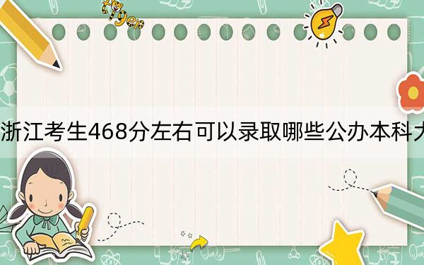 浙江考生468分左右可以录取哪些公办本科大学？ 2025年高考可以填报0所大学