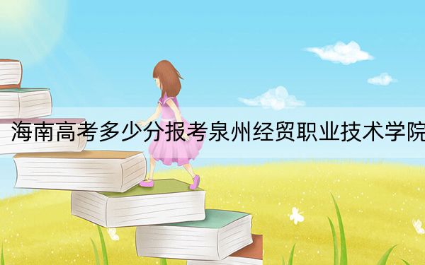 海南高考多少分报考泉州经贸职业技术学院？附2022-2024年最低录取分数线