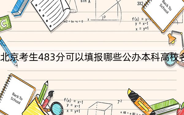 北京考生483分可以填报哪些公办本科高校名单？（供2025届高三考生参考）