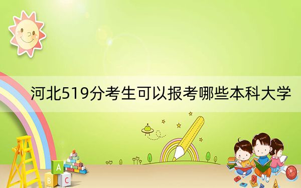 河北519分考生可以报考哪些本科大学？（附带2022-2024年519左右大学名单）